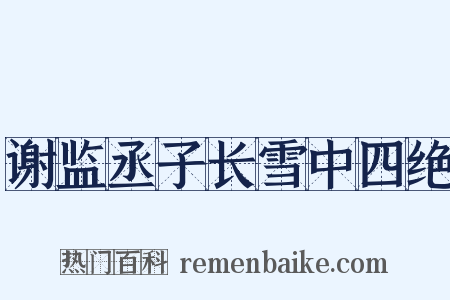 谢监丞子长雪中四绝是什么意思的图片